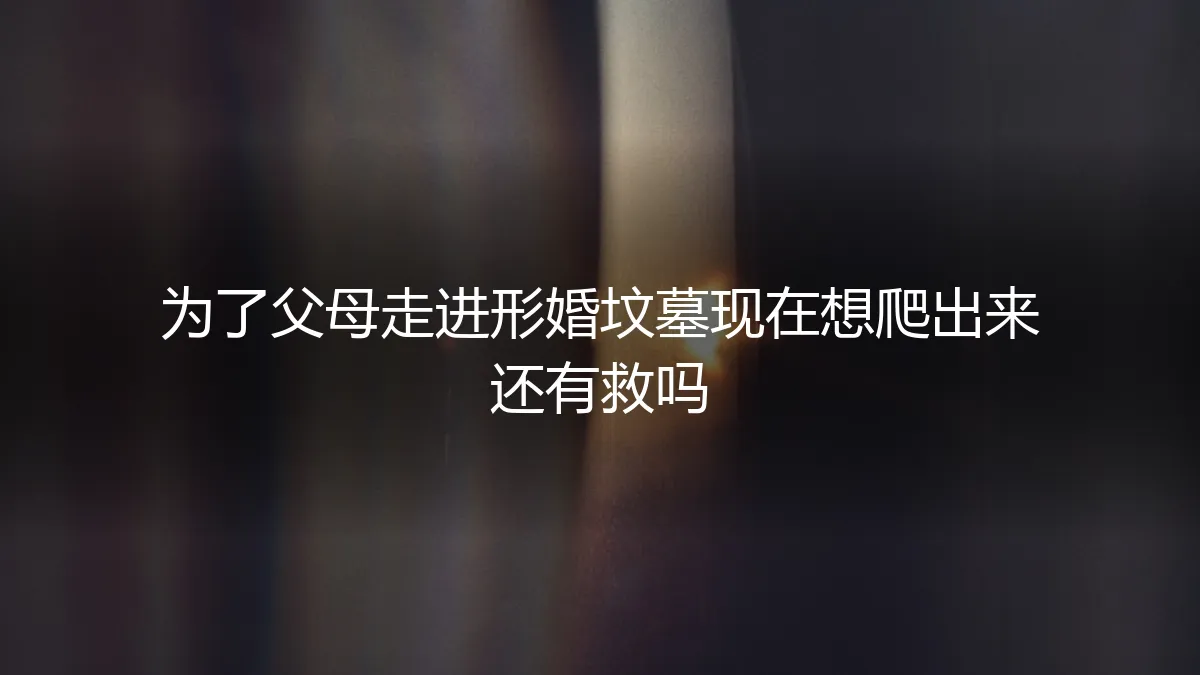 为了父母走进形婚坟墓，现在想爬出来还有救吗？