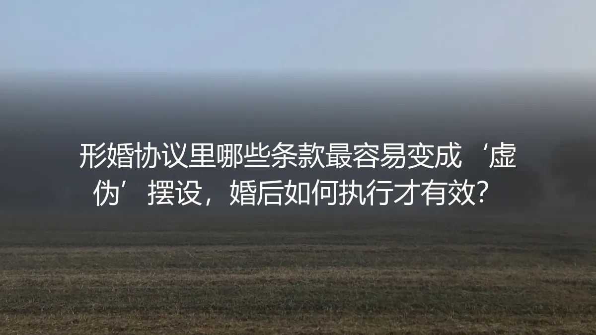 形婚协议中哪些条款最易沦为‘虚伪’摆设？婚后如何有效执行？