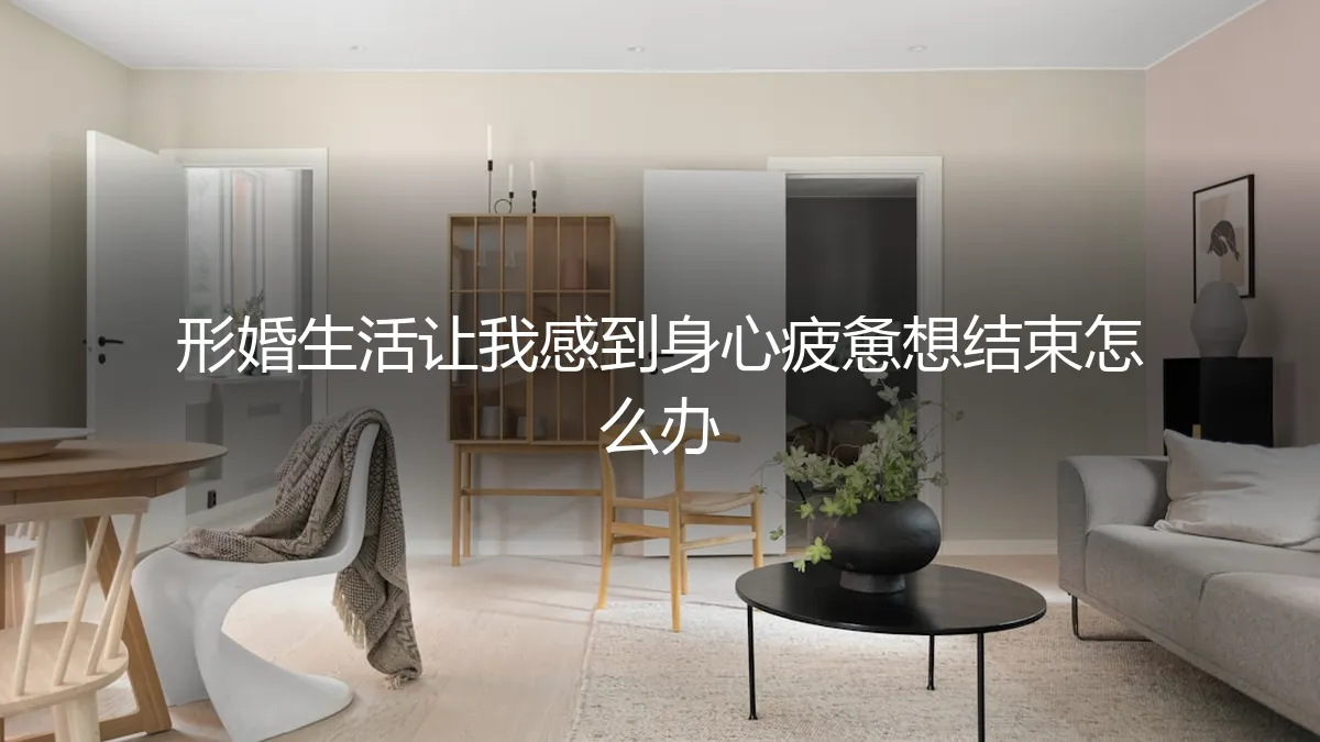 形婚生活让我感到身心疲惫想结束，怎么办？