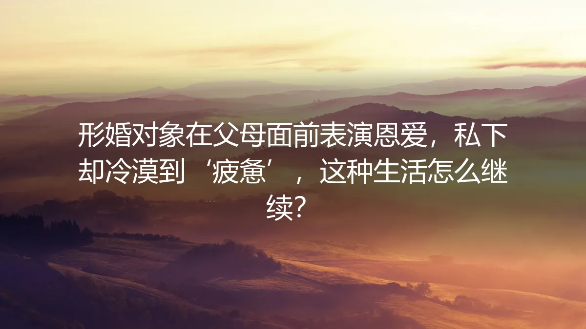形婚对象在父母面前表演恩爱，私下却冷漠到‘疲惫’，这种生活怎么继续？
