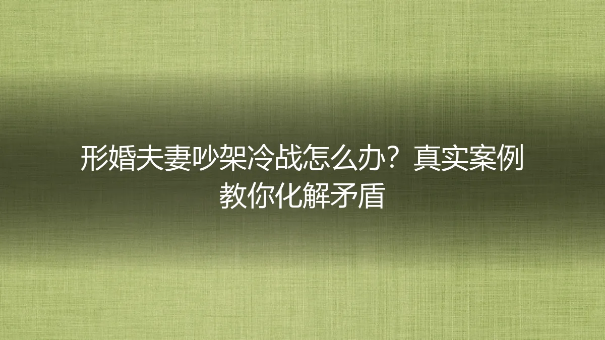 形婚夫妻吵架冷战怎么办？真实案例教你化解矛盾