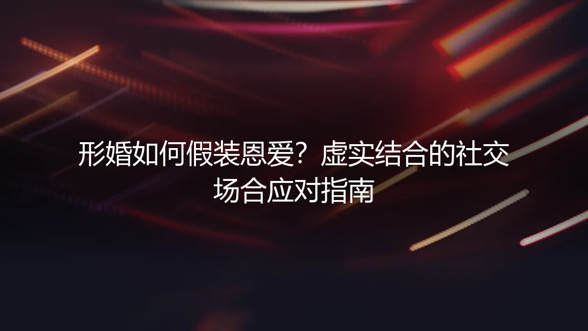 形婚如何假装恩爱？虚实结合的社交场合应对指南