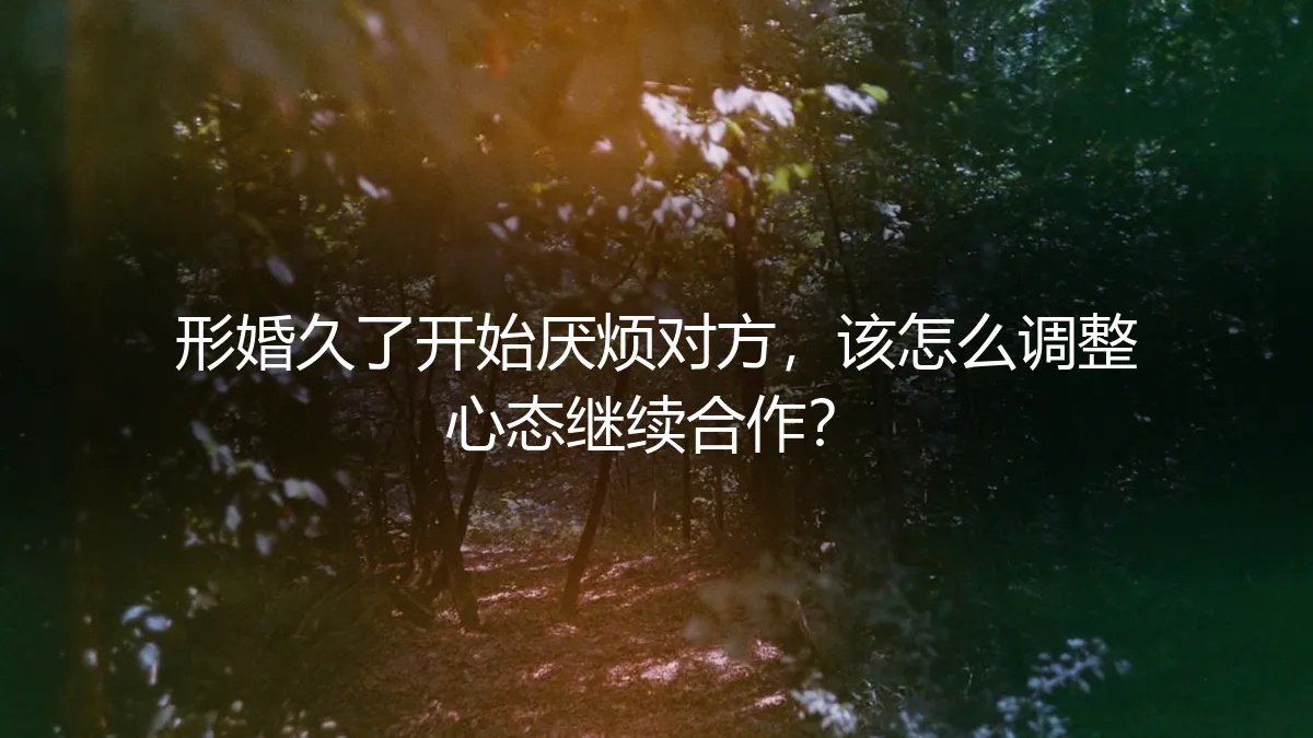 形婚日久生厌？资深专家教你调整心态，维系合作关系的实用指南