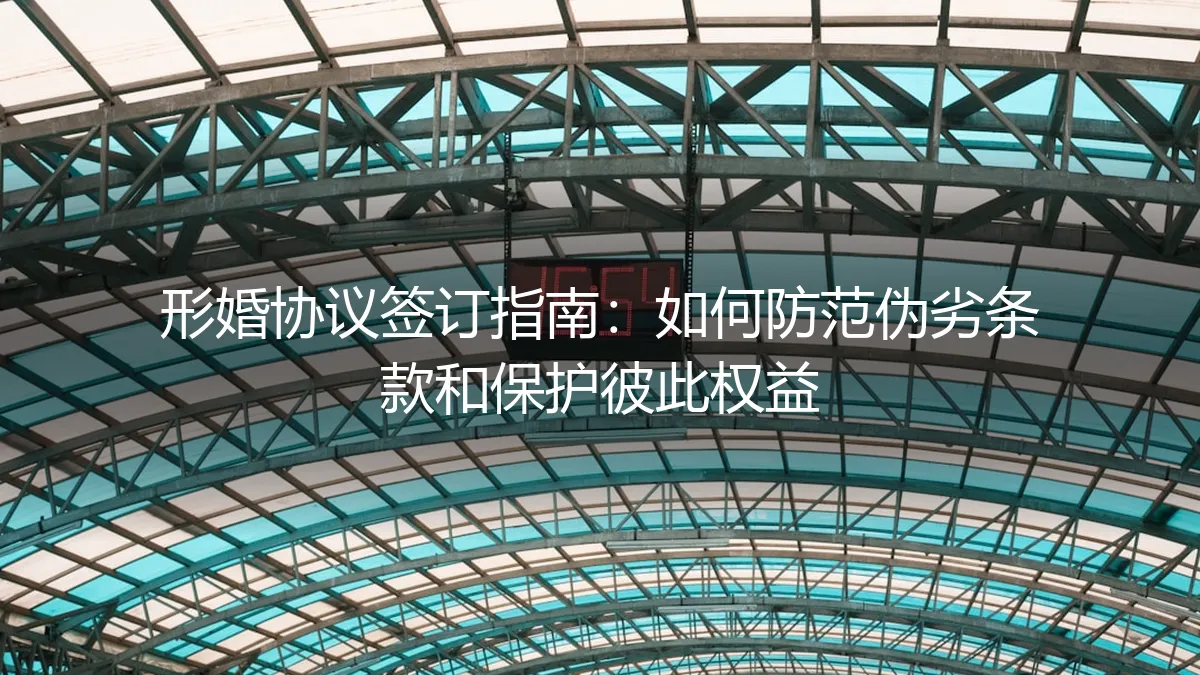 形婚协议签订实操避坑指南：如何防范伪劣条款与保护彼此权益