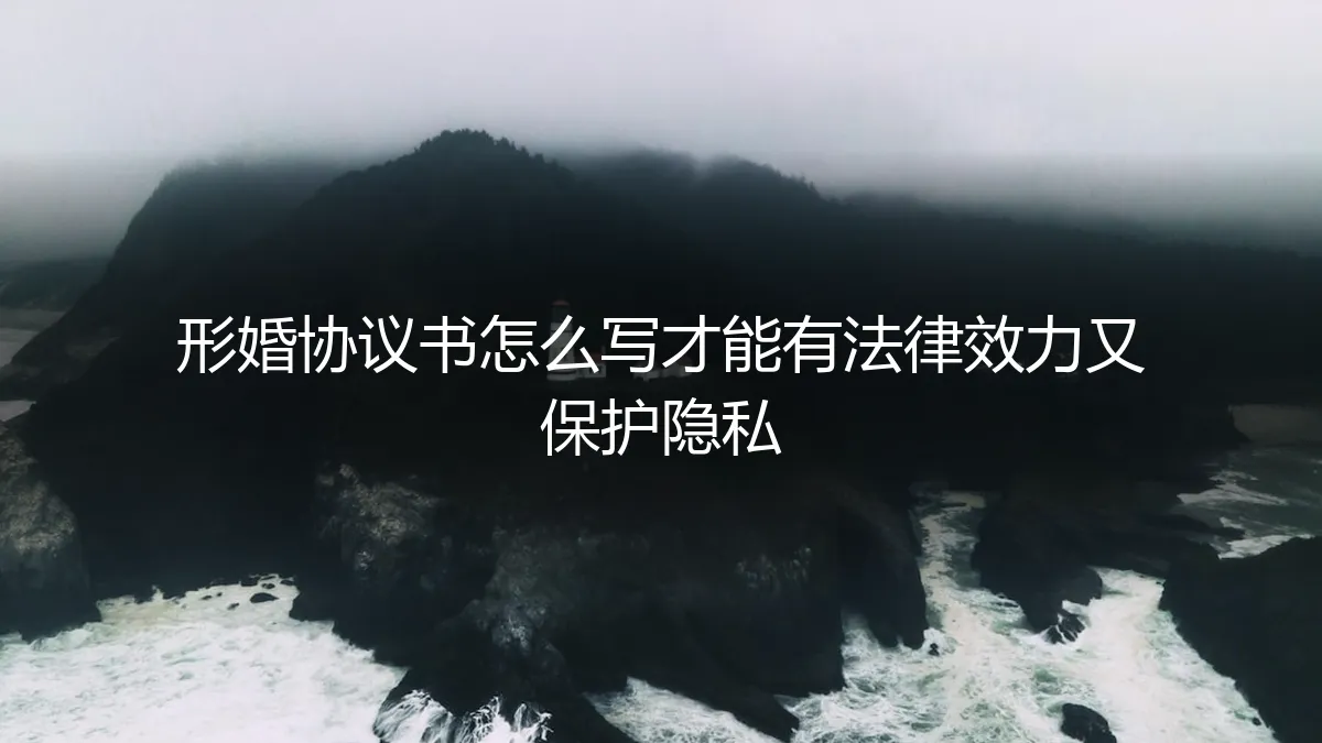 形婚协议书怎么写？保姆级指南：兼顾法律效力与隐私保护的实操避坑