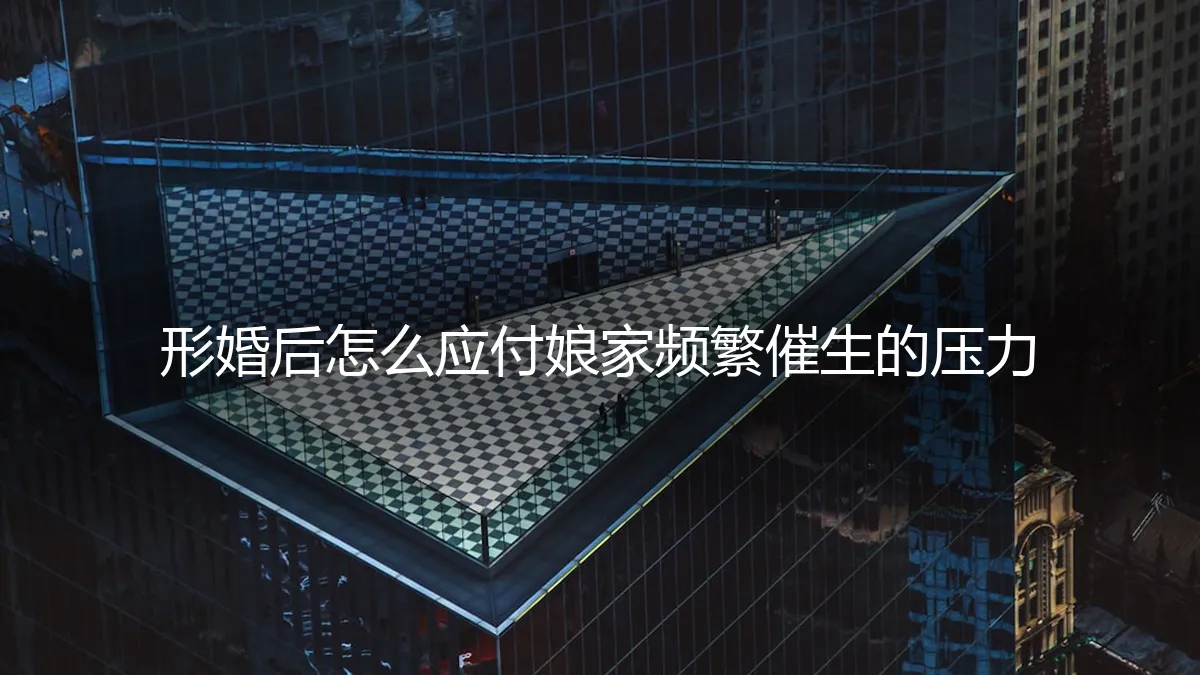 形婚后，如何应对娘家频繁催生？一份清醒的风险与策略指南
