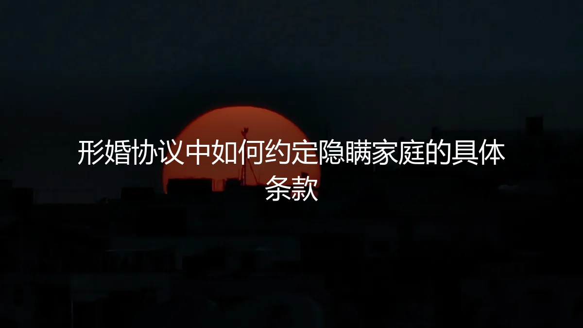 形婚协议核心条款解析：如何严谨约定“隐瞒家庭”的具体内容