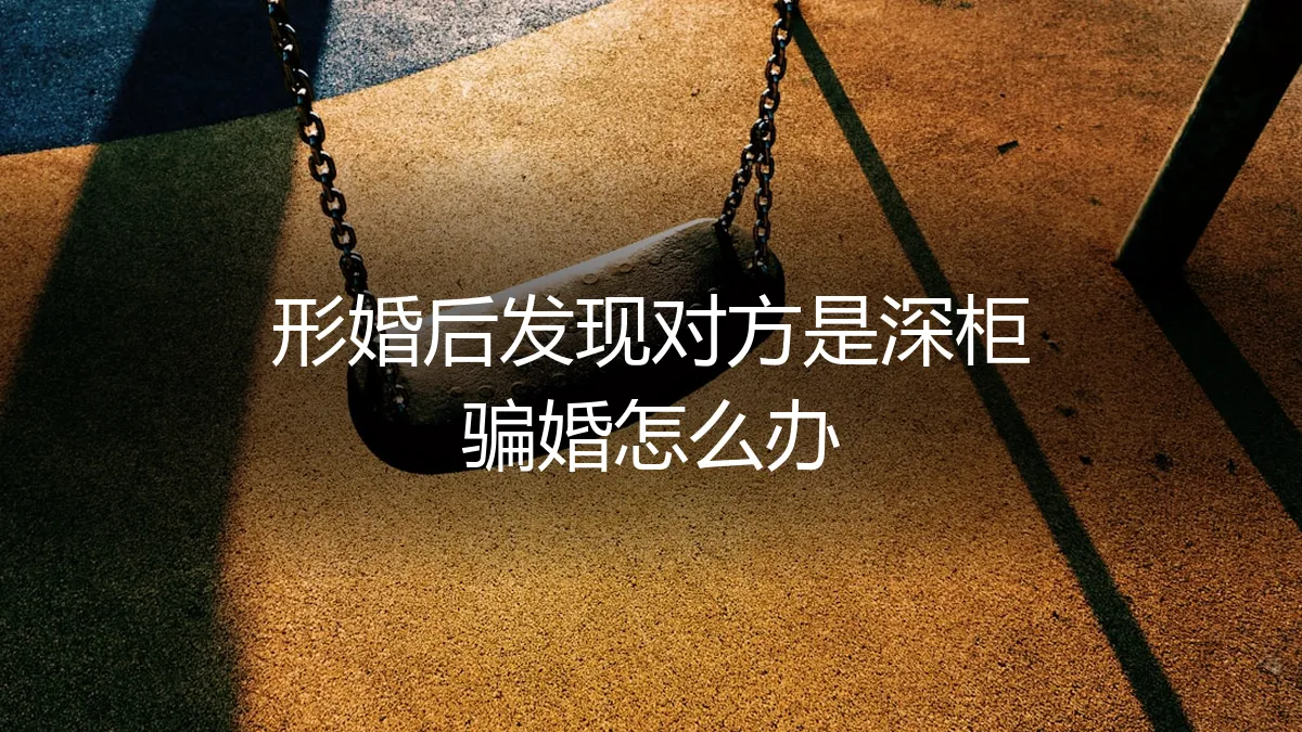 形婚后发现对方是深柜骗婚：困境、风险与破局指南