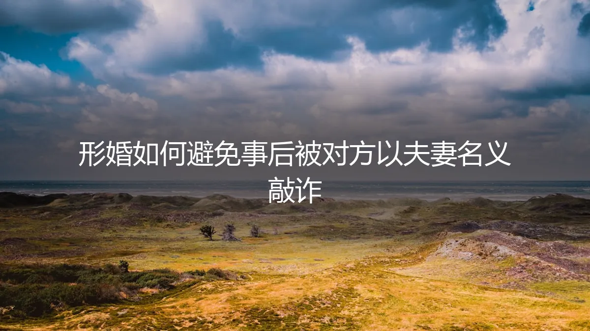 形婚避坑指南：如何严防事后被对方以“夫妻名义”敲诈勒索