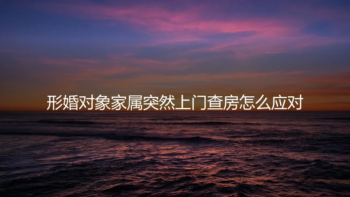 形婚对象家属突然上门查房？保姆级实操避坑指南