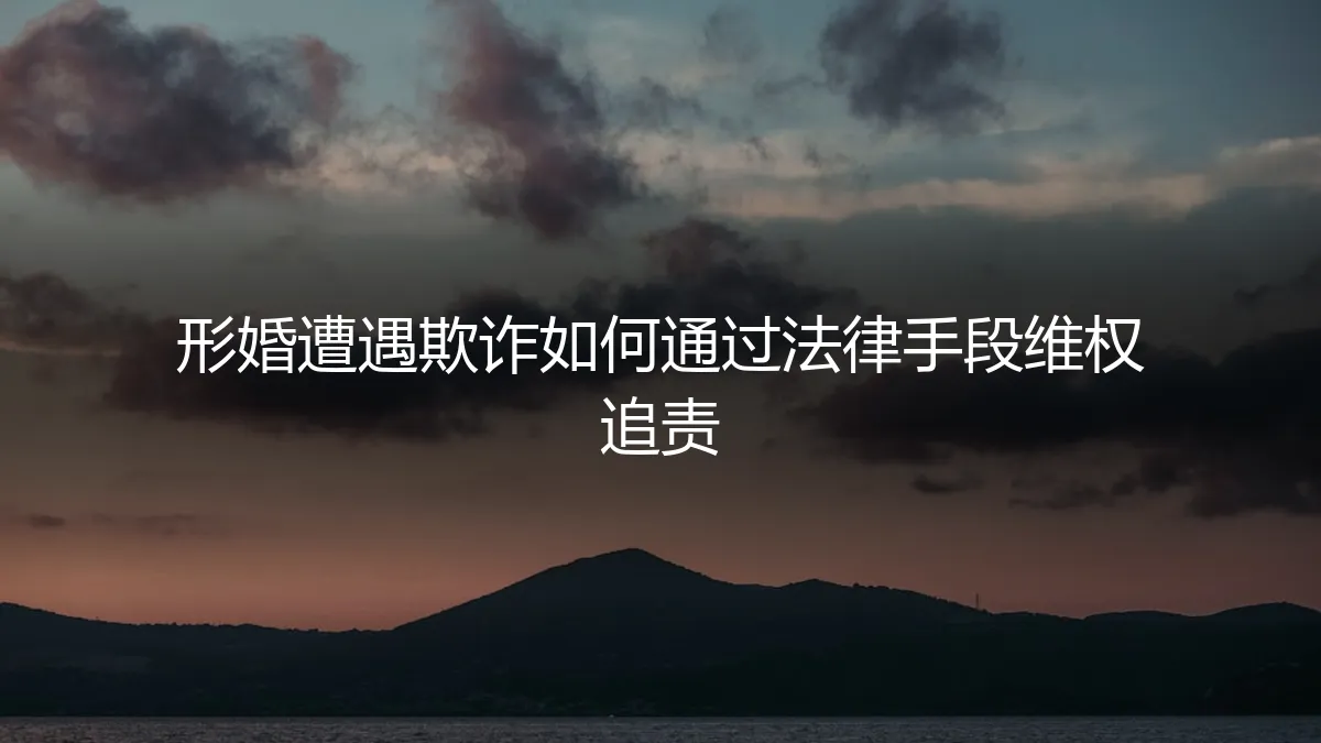 形婚遭遇欺诈，如何通过法律手段有效维权与追责？