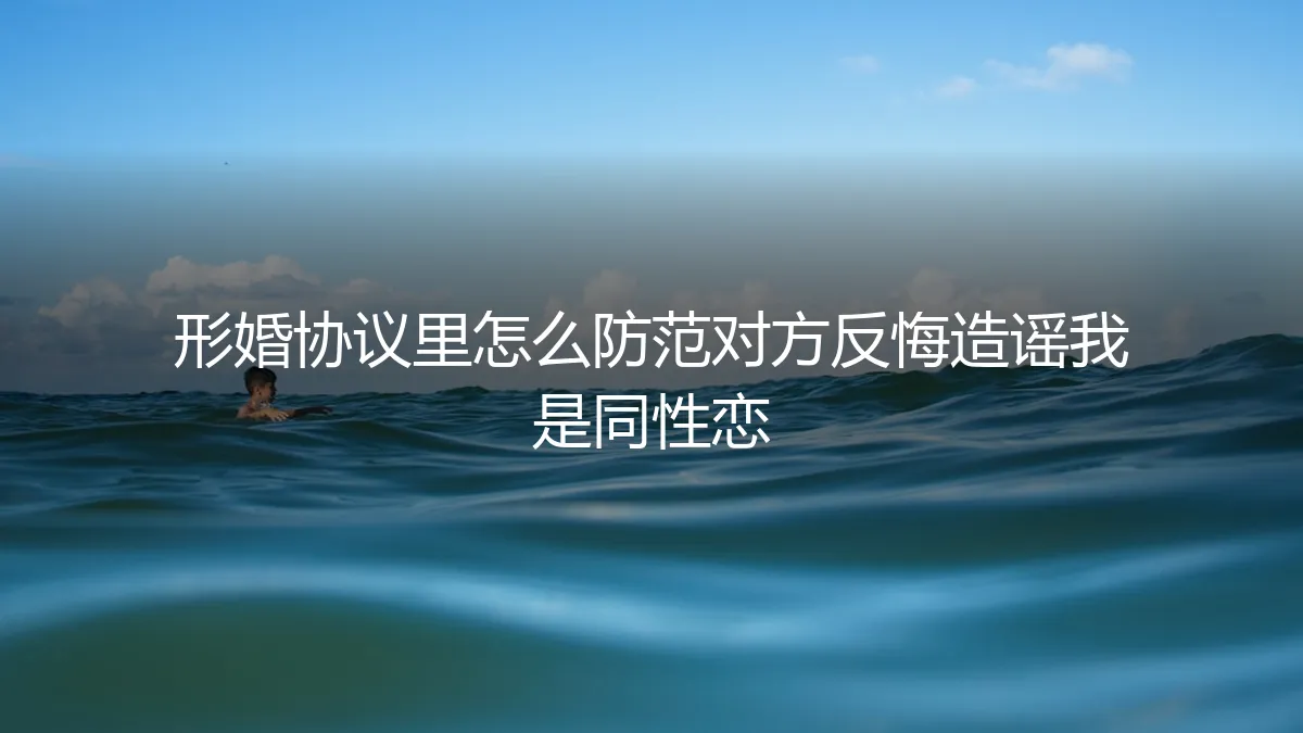 形婚协议核心条款：如何防范对方反悔并造谣性取向的保姆级避坑指南