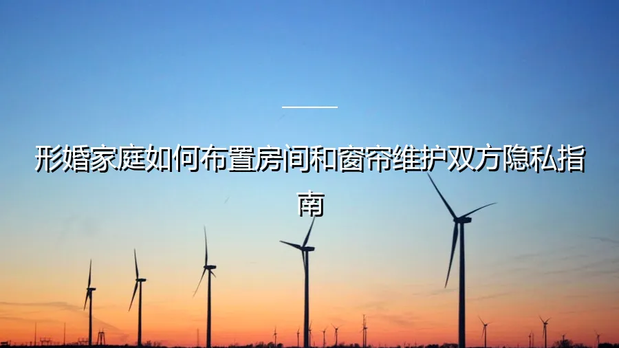 形婚家庭空间规划与隐私守护：房间布置与窗帘维护完全指南