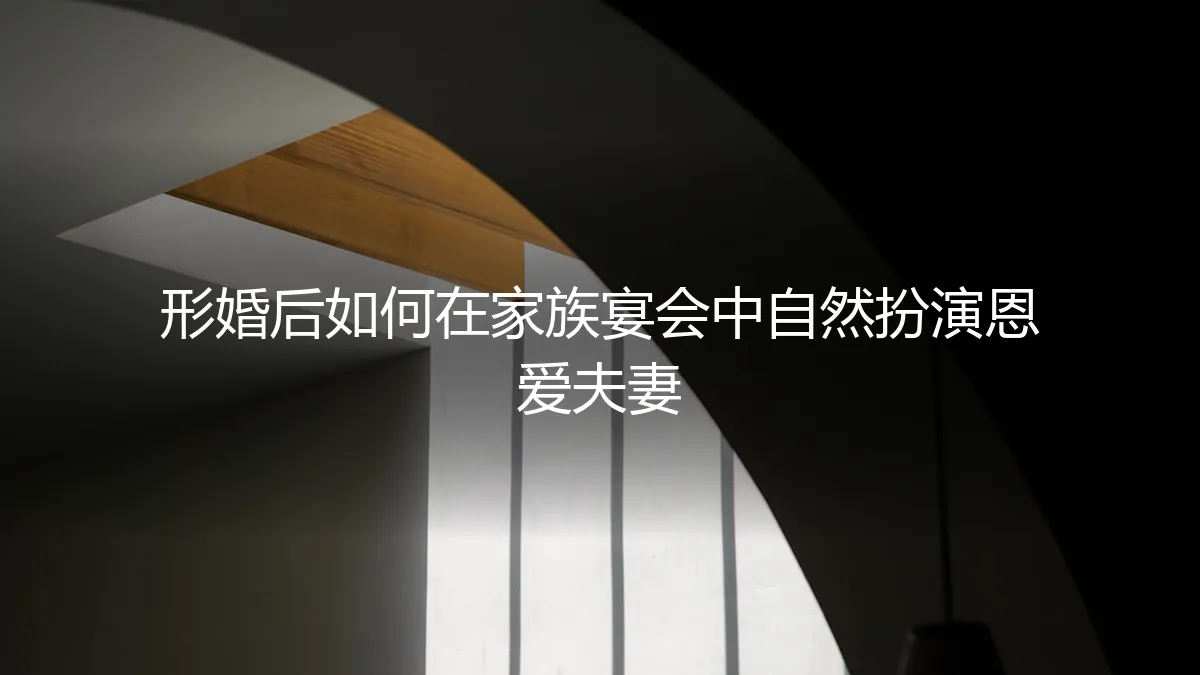 形婚后如何在家族宴会中自然扮演恩爱夫妻：一份详尽的实践指南