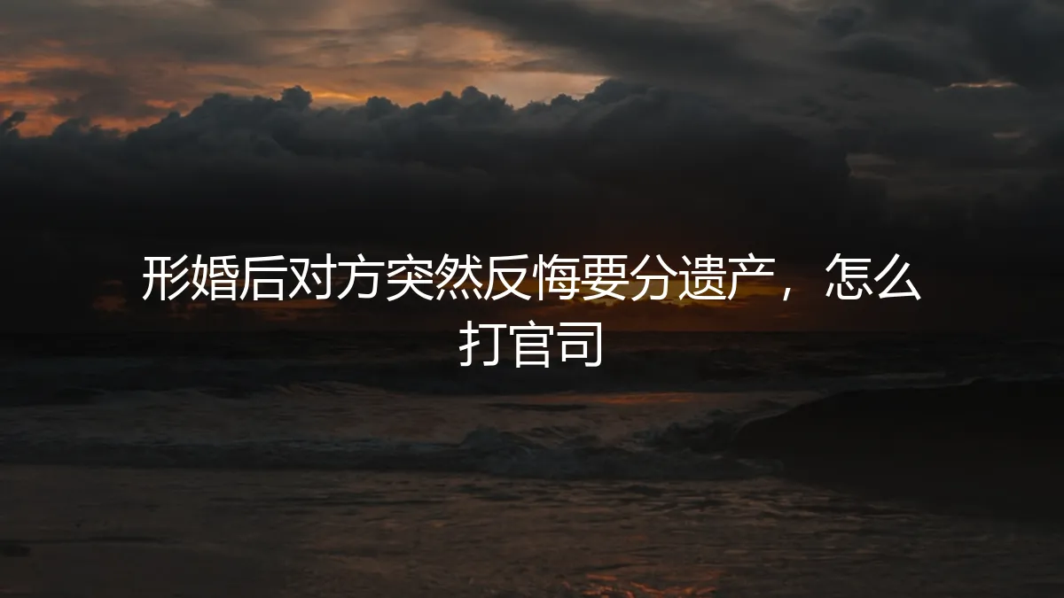 形婚伴侣反悔争遗产：一场未预见的法律与情感风暴