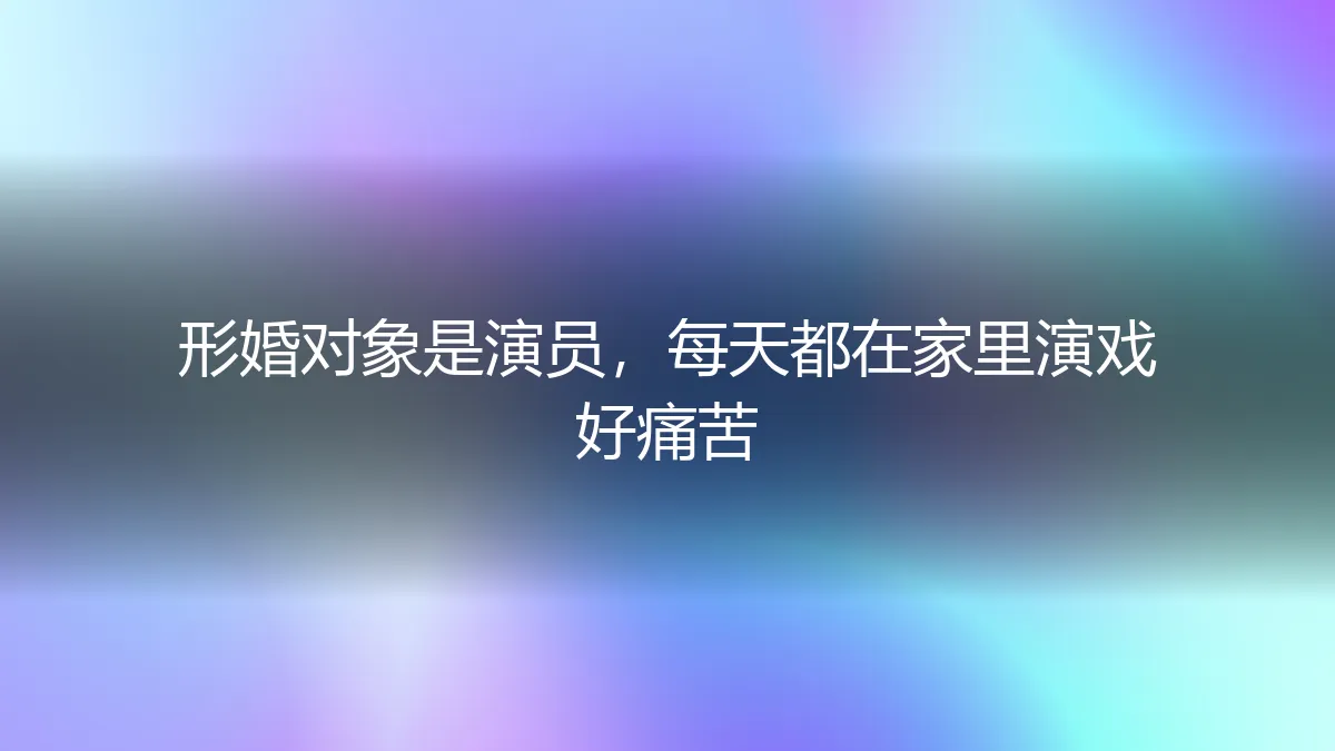 我的形婚伴侣是演员，而家成了他的片场