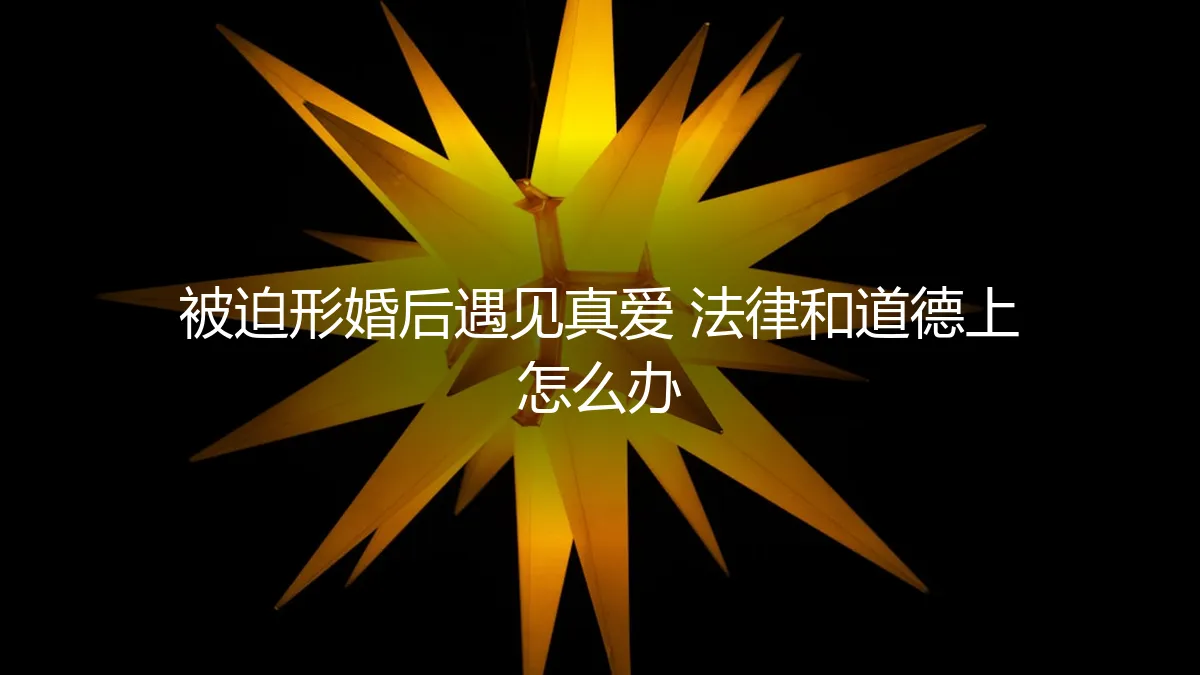 被迫形婚后遇见真爱：法律风险与道德困境的破局指南