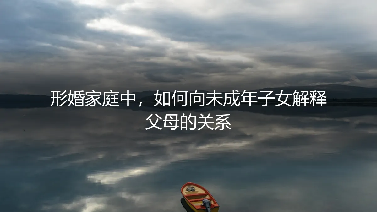 形婚家庭实操指南：如何向未成年子女解释父母的关系