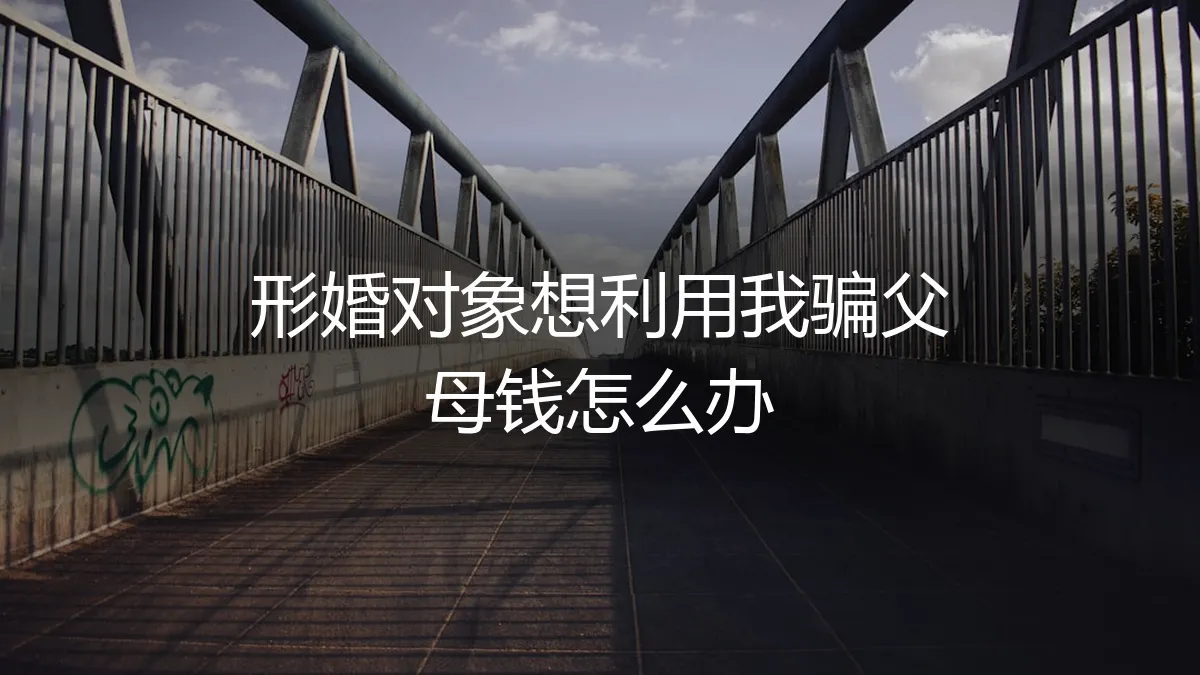 形婚对象想利用我骗父母钱怎么办？深度解析风险与应对