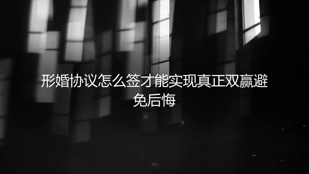 形婚协议怎么签才能实现真正双赢避免后悔？保姆级实操避坑指南