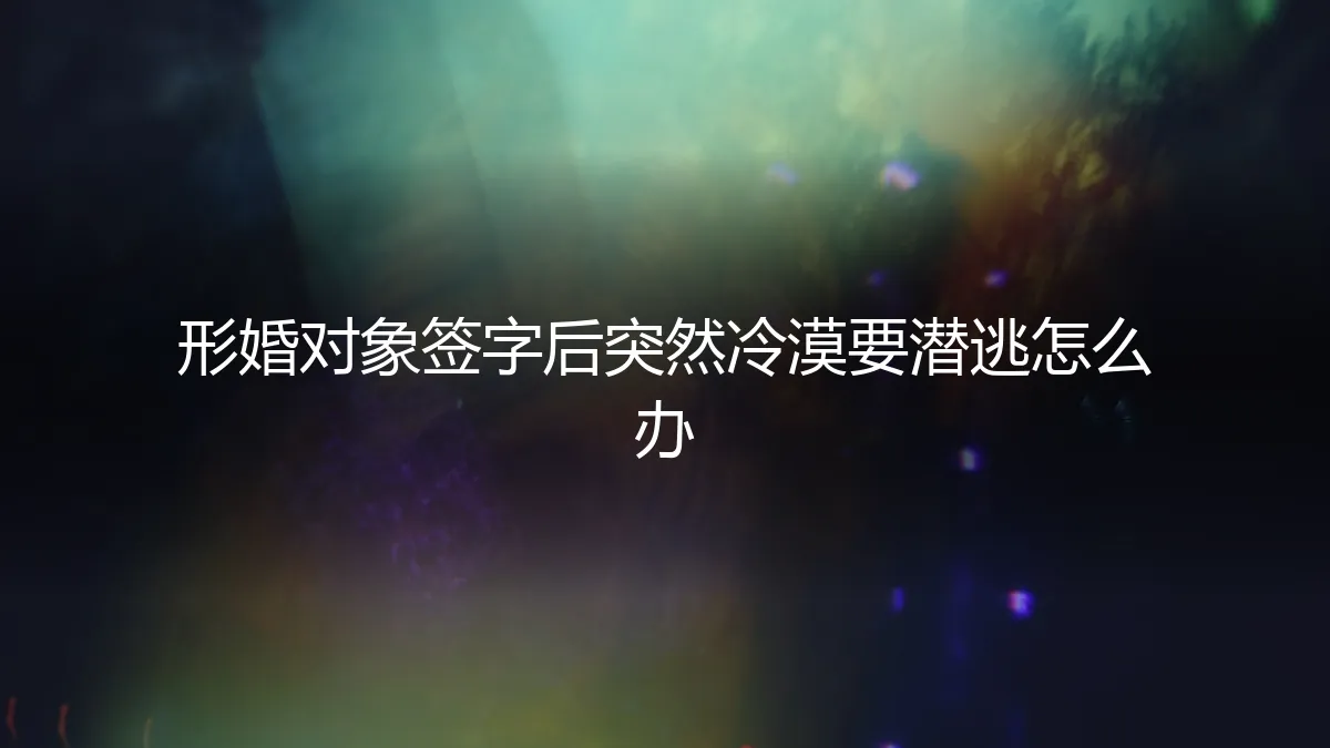 形婚协议签署后对方突然冷漠失联，如何应对与化解风险？