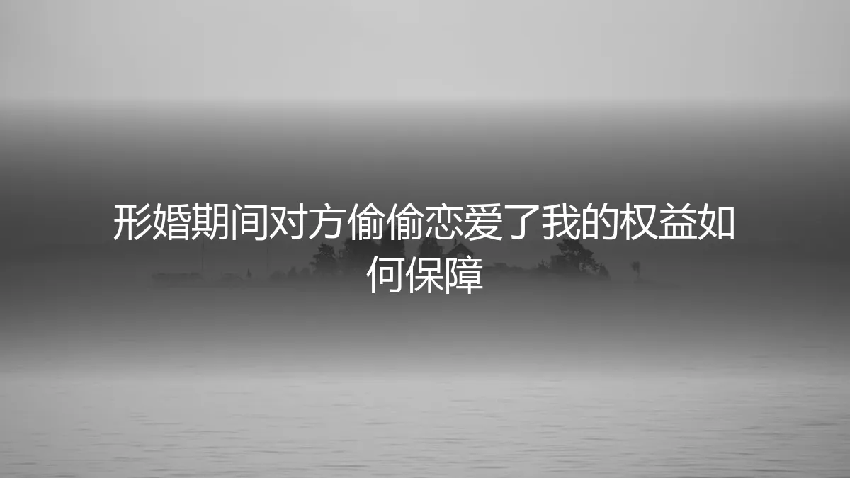 形婚期间，对方秘密恋爱，我的权益如何保障？一份清醒的风险指南
