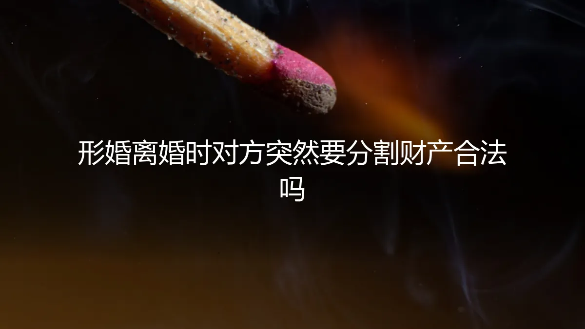 形婚后，对方突然要求分割财产，合法吗？资深咨询师深度答疑