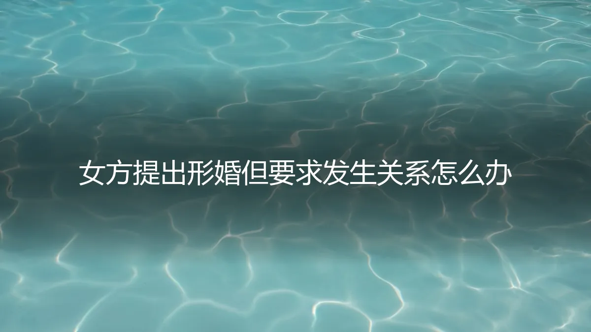 形婚中，女方提出发生关系的要求，如何理性应对与决策？