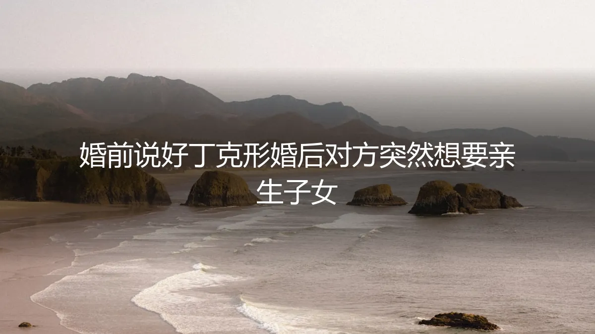形婚丁克协议遭反悔：当“不要孩子”的共识被打破，如何守住底线与尊严