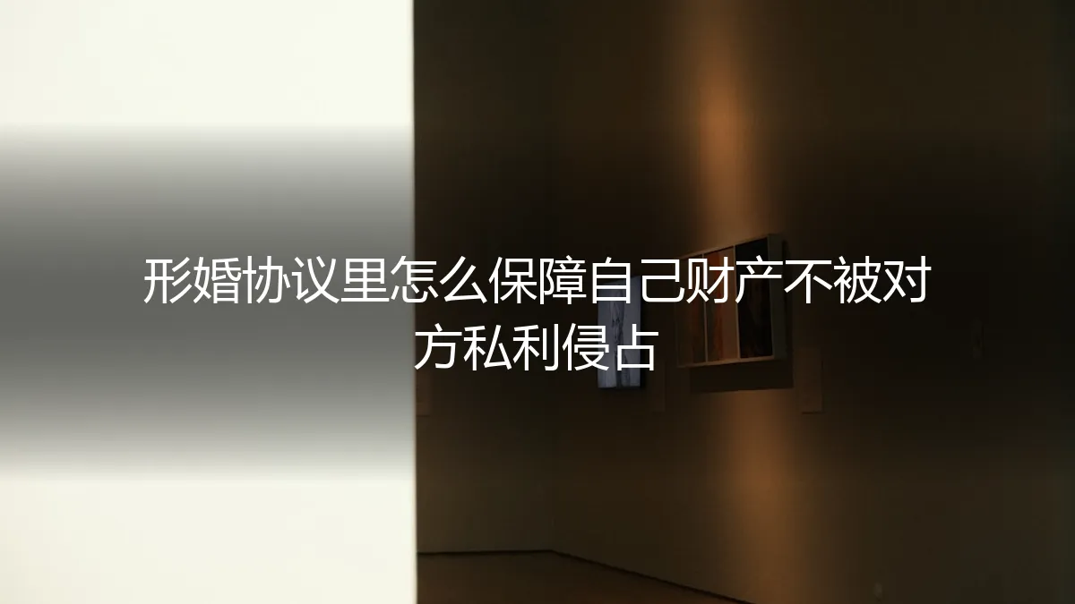 形婚财产保卫战：保姆级实操指南，如何用协议筑起安全防线