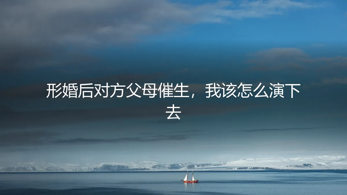 形婚后对方父母催生，如何应对与化解？一份风险前置的行动指南