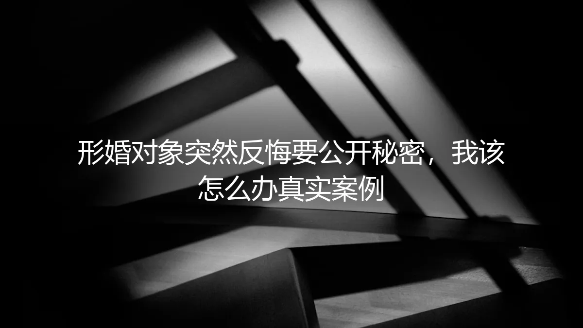 形婚对象反悔威胁公开秘密：真实案例下的危机应对与破局之道