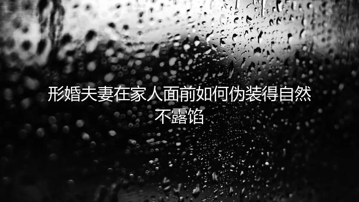 形婚夫妻家人面前自然伪装实操指南：从心态到细节的保姆级避坑手册