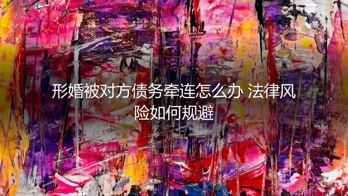 形婚被对方债务牵连怎么办？深度解析法律风险与规避策略