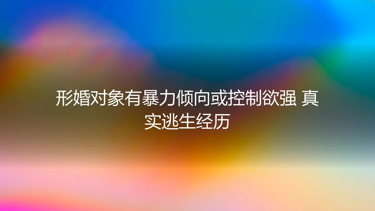 形婚惊魂：当“合作方”露出獠牙，如何识别风险与紧急逃生