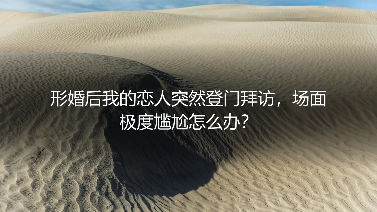 形婚后恋人突然登门：应对尴尬场面的保姆级避坑指南