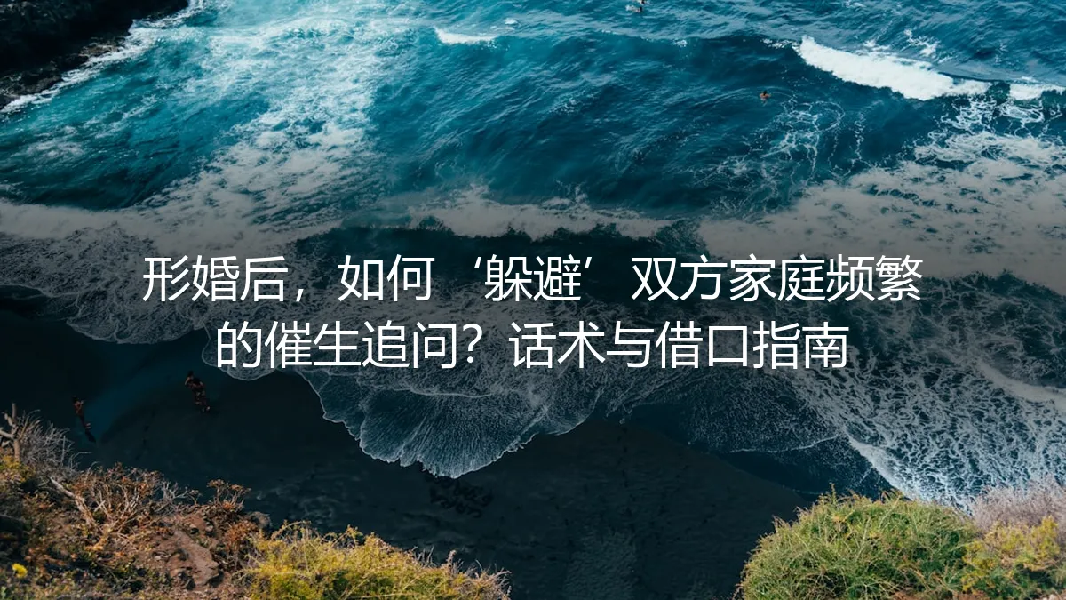形婚后，如何“躲避”双方家庭频繁的催生追问？话术与借口实操指南