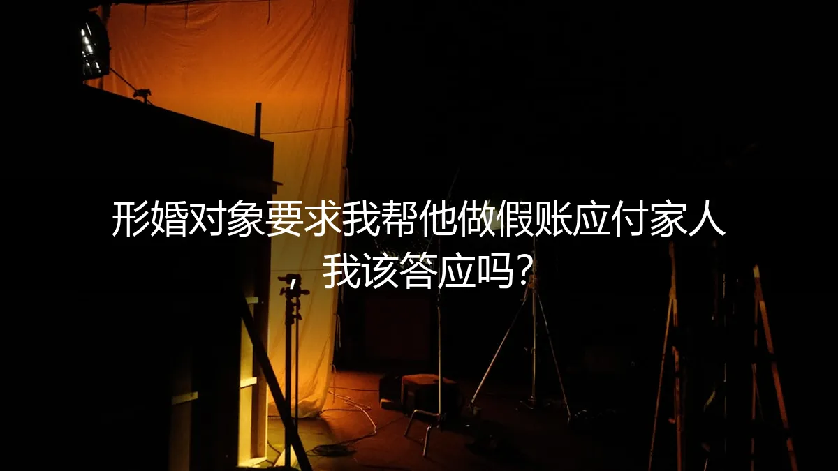 形婚对象要求我帮他做假账应付家人，我该答应吗？