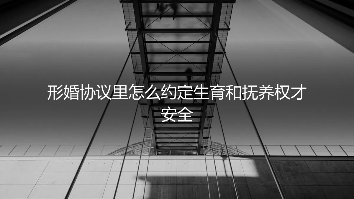形婚协议保姆级指南：如何约定生育与抚养权，才能彻底规避风险？