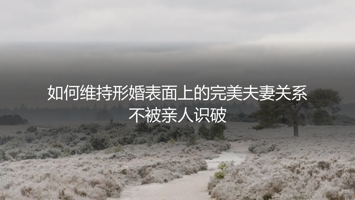形婚实操避坑指南：如何维持表面完美夫妻关系不被识破
