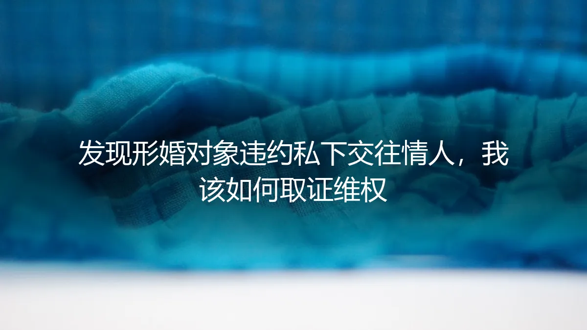 形婚对象违约私下交往情人，如何有效取证并维护自身权益？