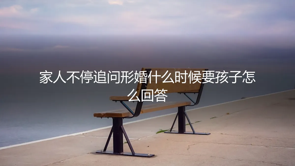 形婚被催生：如何应对家人追问“什么时候要孩子”？