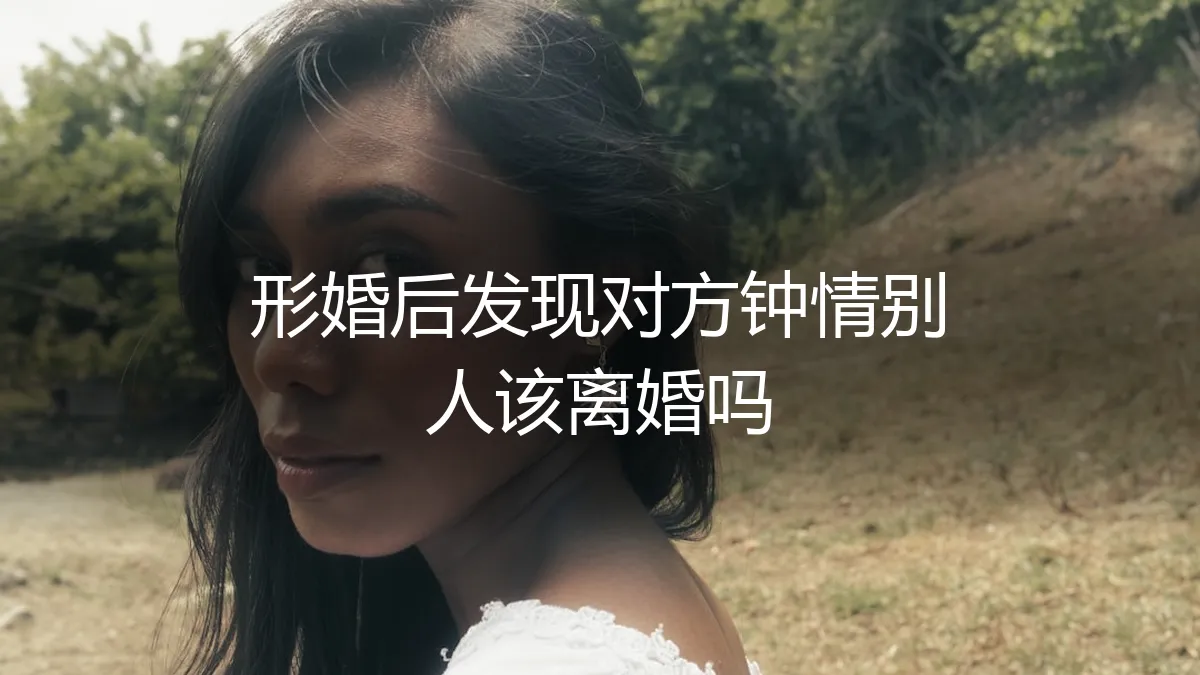 形婚后发现对方钟情他人，该离婚吗？——一份冷静的风险评估与行动指南