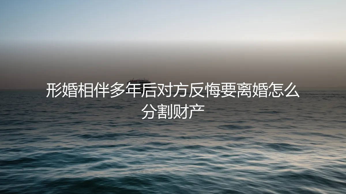 形婚相伴多年后对方反悔要离婚，财产分割的困局与破局之道