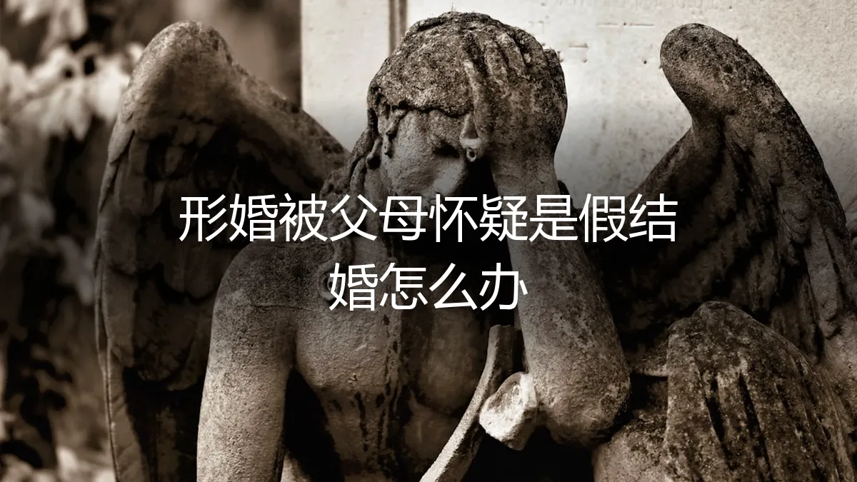 形婚被父母怀疑是假结婚怎么办？一份清醒的风险应对指南