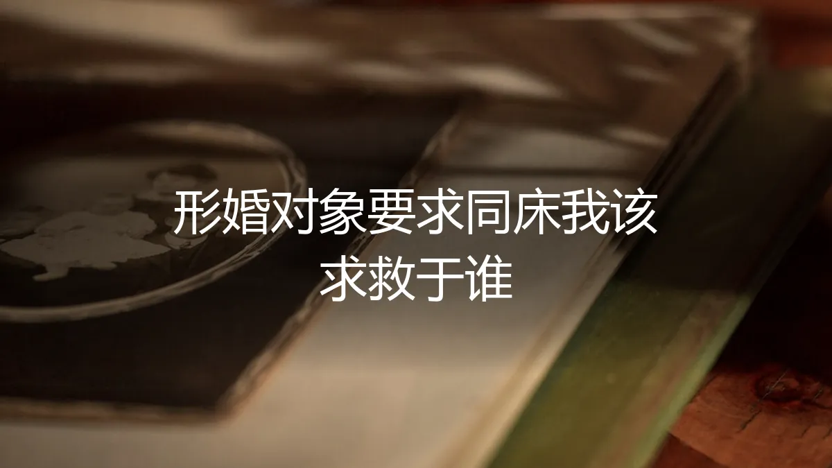 形婚对象要求同床，我该向谁求助？一份冷静的风险与应对指南