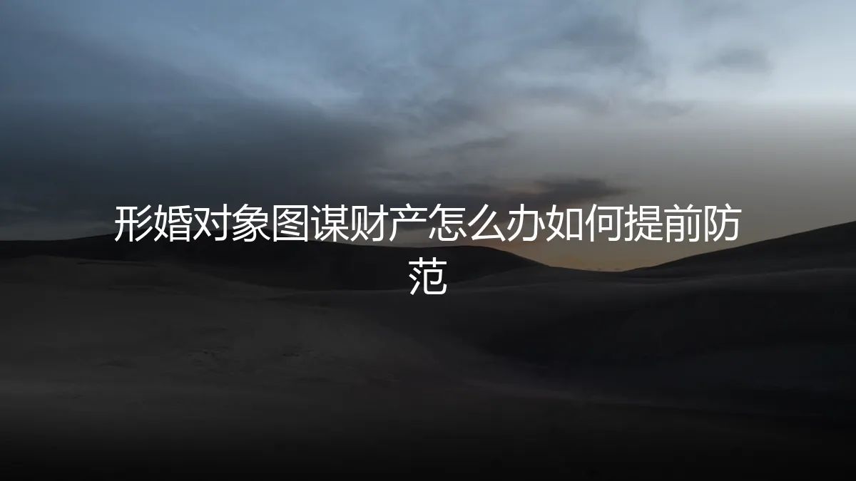 形婚对象图谋财产怎么办？深度剖析与提前防范指南