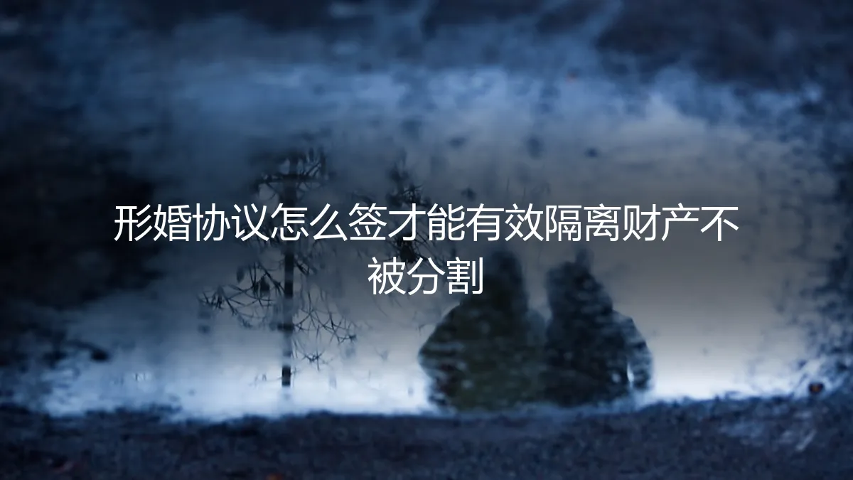 形婚协议怎么签？保姆级实操指南：有效隔离财产，避免分割风险