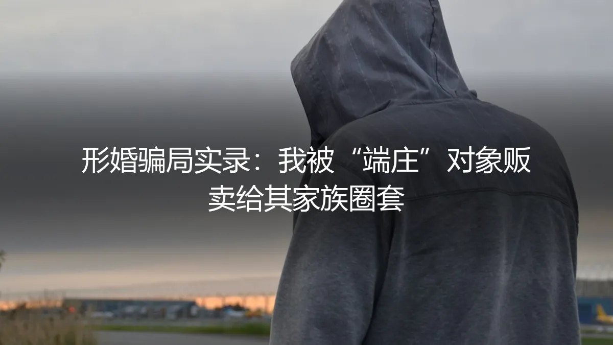 形婚骗局实录：我被“端庄”对象贩卖给其家族圈套
