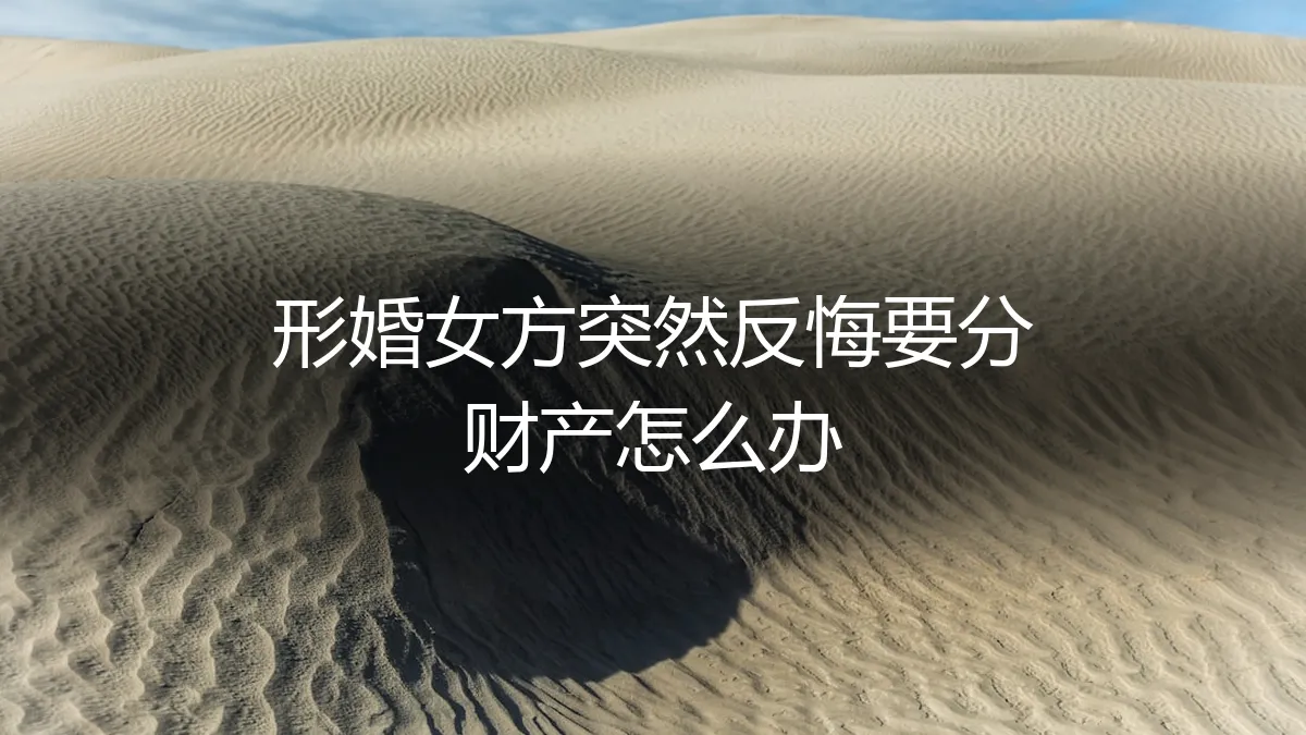 形婚女方突然反悔要分财产怎么办？真实情境下的法律风险与应对策略